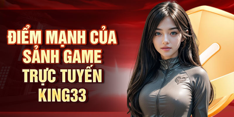 King33 - Nhà Cái Cá Cược Uy Tín Hàng Đầu Năm 2025 Điểm mạnh của sảnh game trực tuyến King33