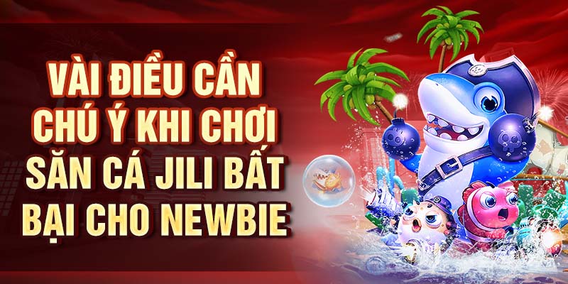 Vài điều cần chú ý khi chơi săn cá Jili bất bại cho newbie
